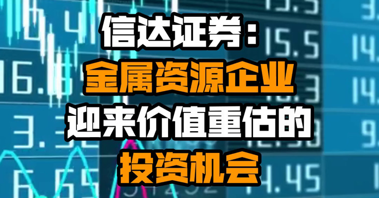 信达证券：金属资源企业迎来价值重估的投资机会