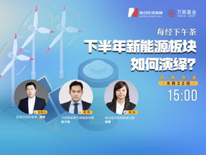 直播丨每经下午茶：下半年新能源板块如何演绎？