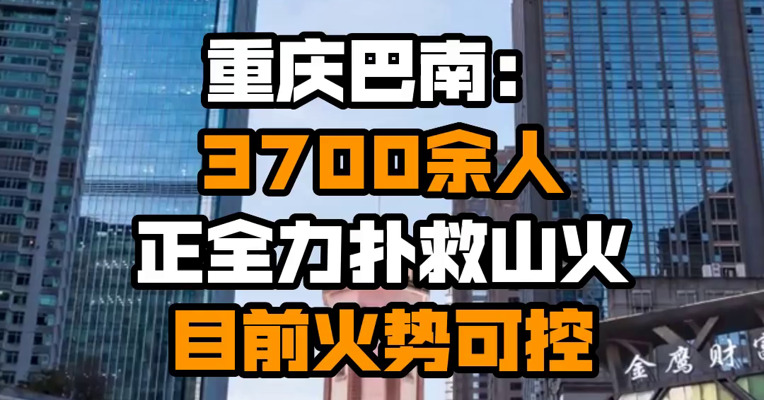 重庆巴南：3700余人正全力扑救山火 目前火势可控