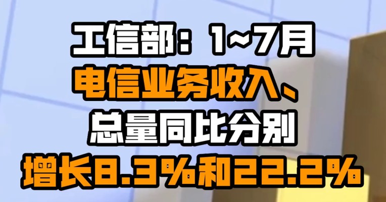 工信部：1~7月电信业务收入、总量同比分别增长8.3%和22.2%