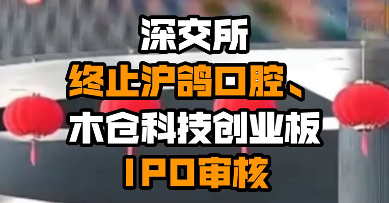 深交所终止沪鸽口腔、木仓科技创业板IPO审核