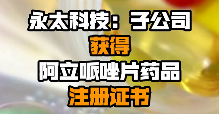 永太科技：子公司获得阿立哌唑片药品注册证书