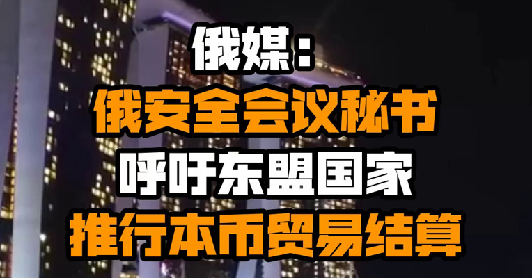 俄媒：俄安全会议秘书呼吁东盟国家推行本币贸易结算