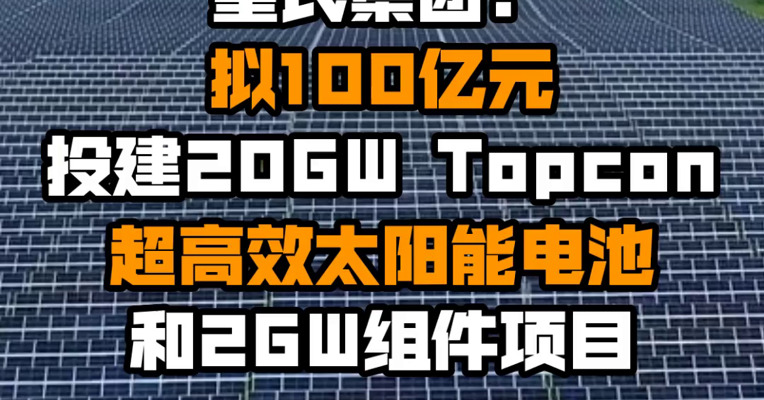 皇氏集团：拟100亿元投建20GW Topcon超高效太阳能电池和2GW组件项目