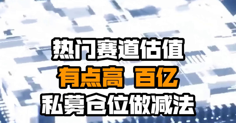 热门赛道估值有点高 百亿私募仓位做减法