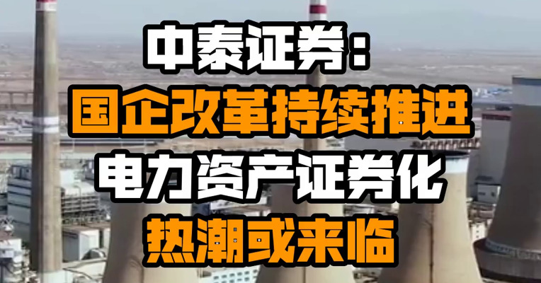 中泰证券：国企改革持续推进 电力资产证券化热潮或来临