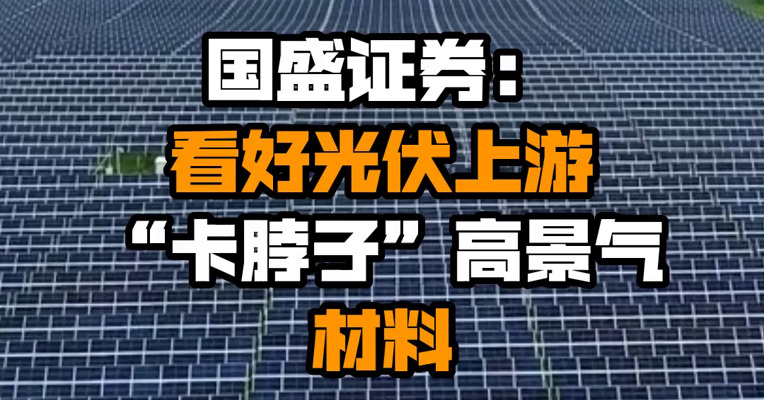 国盛证券：看好光伏上游“卡脖子”高景气材料