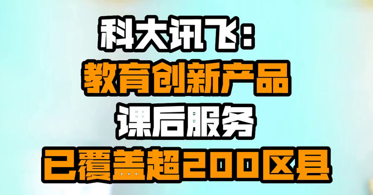 科大讯飞：教育创新产品课后服务已覆盖超200区县