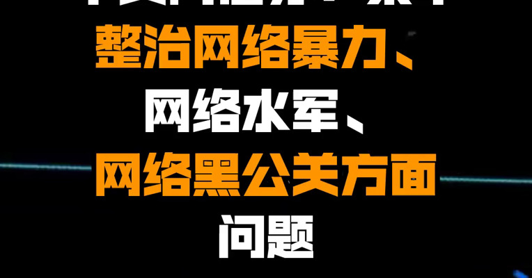 中央网信办：集中整治网络暴力、网络水军、网络黑公关方面问题