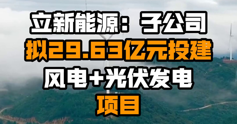 立新能源：子公司拟29.63亿元投建风电+光伏发电项目