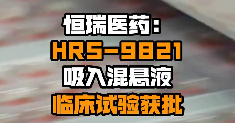恒瑞医药：HRS-9821吸入混悬液临床试验获批
