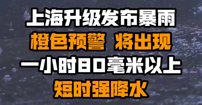 上海升级发布暴雨橙色预警 将出现一小时80毫米以上短时强降水