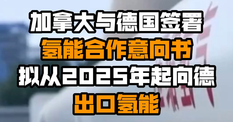 加拿大与德国签署氢能合作意向书 拟从2025年起向德出口氢能