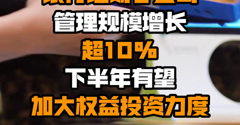 多家银行理财子公司管理规模增长超10% 下半年有望加大权益投资力度