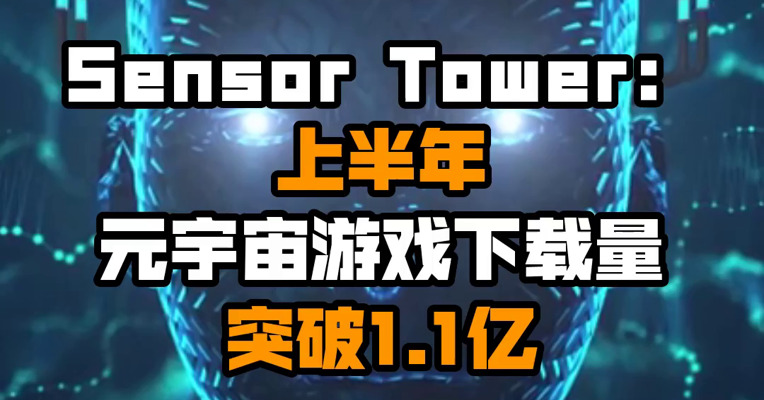 Sensor Tower：上半年元宇宙游戏下载量突破1.1亿