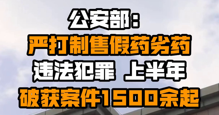 公安部：严打制售假药劣药违法犯罪 上半年破获案件1500余起