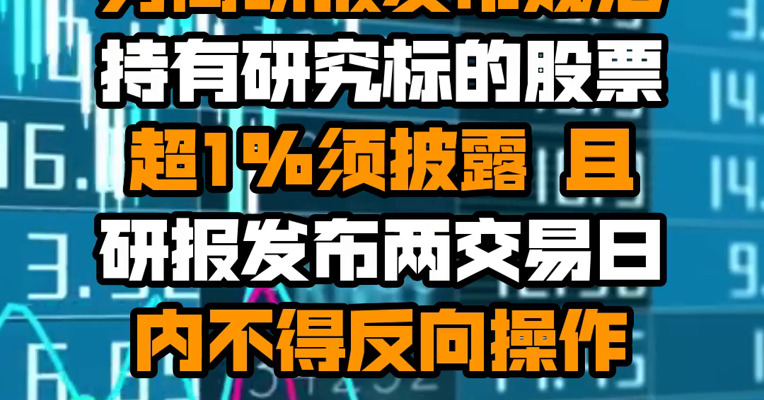 监管重申券商研报发布规范：持有研究标的股票超1%须披露 且研报发布两交易日内不得反向操作