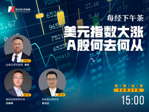 直播丨每经下午茶：美元指数大涨 A股何去何从？