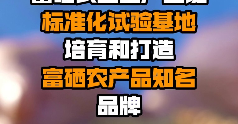 农业农村部：推动建设富硒农业全产业链标准化试验基地 培育和打造富硒农产品知名品牌