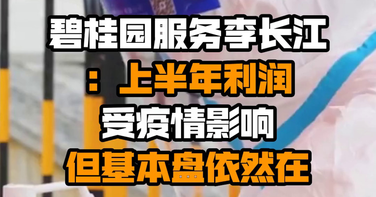 碧桂园服务李长江：上半年利润受疫情影响 但基本盘依然在