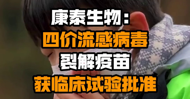 康泰生物：四价流感病毒裂解疫苗获临床试验批准