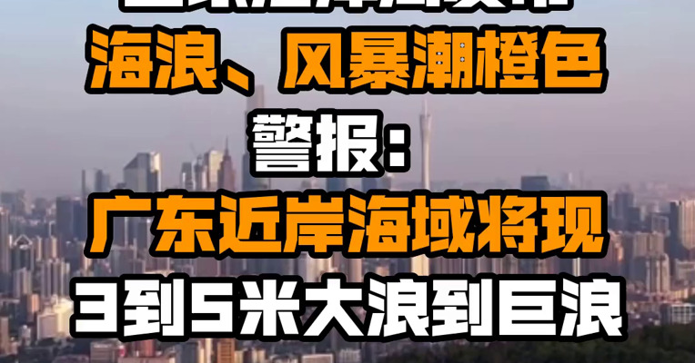 国家海洋局发布海浪、风暴潮橙色警报：广东近岸海域将现3到5米大浪到巨浪