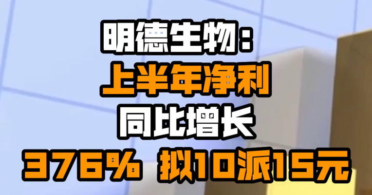 明德生物：上半年净利同比增长376% 拟10派15元