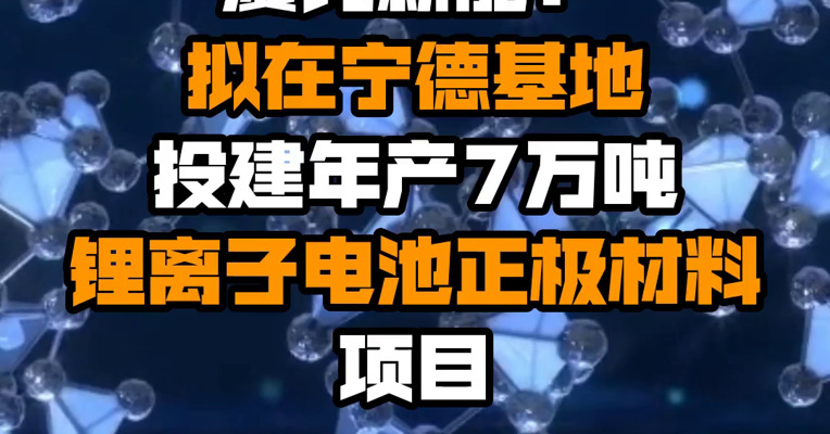 厦钨新能：拟在宁德基地投建年产7万吨锂离子电池正极材料项目