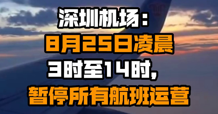 深圳机场：8月25日凌晨3时至14时，暂停所有航班运营