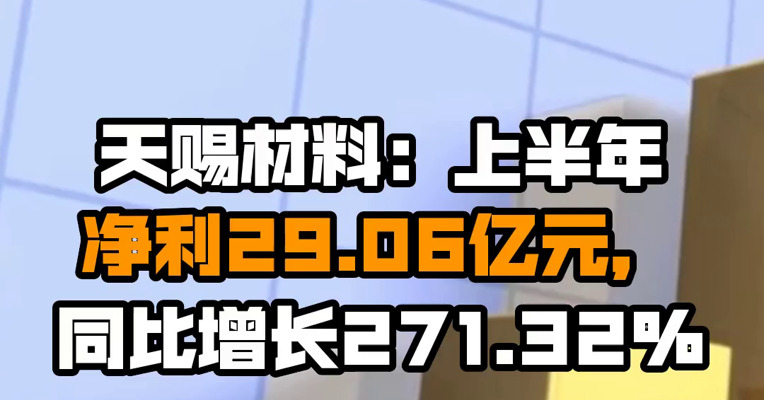 天赐材料：上半年净利29.06亿元，同比增长271.32%