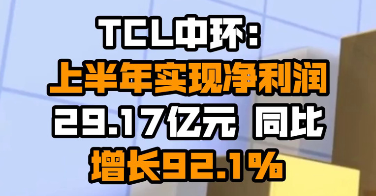 TCL中环：上半年实现净利润29.17亿元 同比增长92.1%