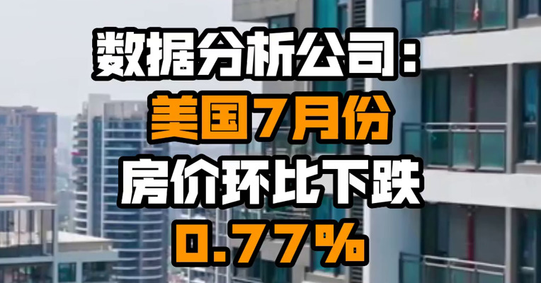 数据分析公司：美国7月份房价环比下跌0.77%