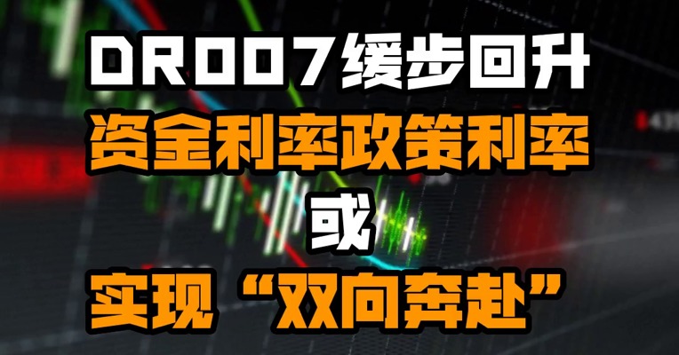 DR007缓步回升 资金利率政策利率或实现“双向奔赴”