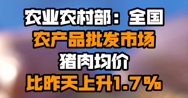 农业农村部：全国农产品批发市场猪肉均价比昨天上升1.7%