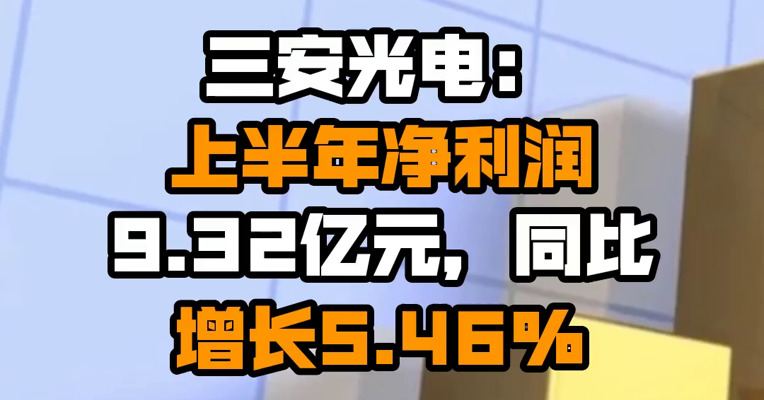 三安光电：上半年净利润9.32亿元，同比增长5.46%