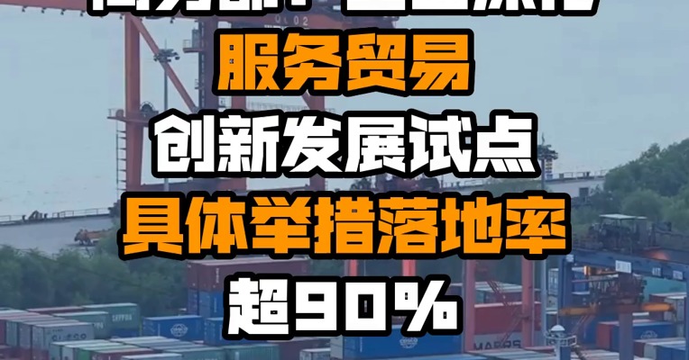 商务部：全面深化服务贸易创新发展试点具体举措落地率超90%