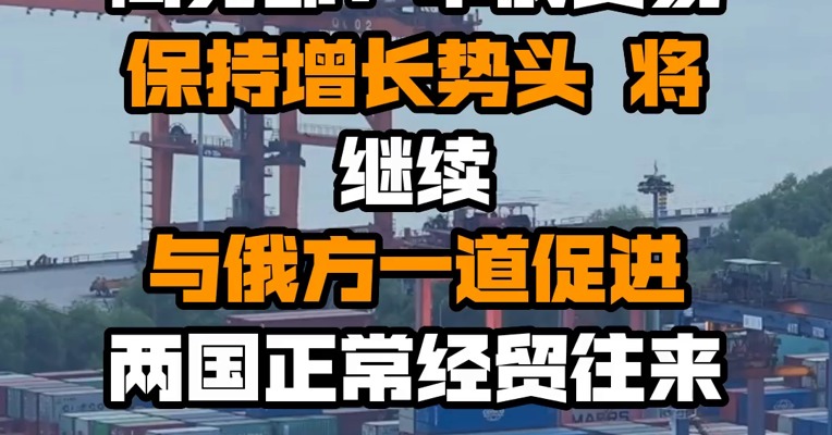 商务部：中俄贸易保持增长势头 将继续与俄方一道促进两国正常经贸往来