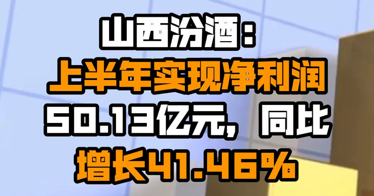 山西汾酒：上半年实现净利润50.13亿元，同比增长41.46%