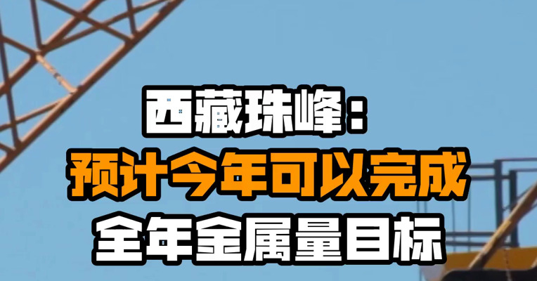 西藏珠峰：预计今年可以完成全年金属量目标