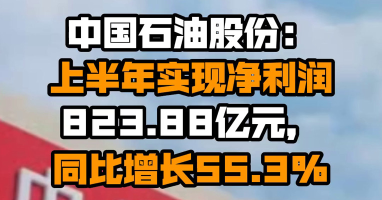 中国石油股份：上半年实现净利润823.88亿元，同比增长55.3%