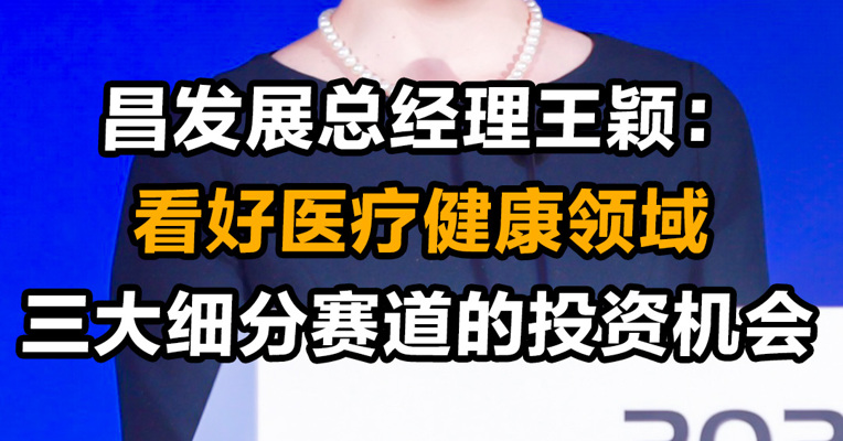昌发展总经理王颖：看好医疗健康领域三大细分赛道的投资机会