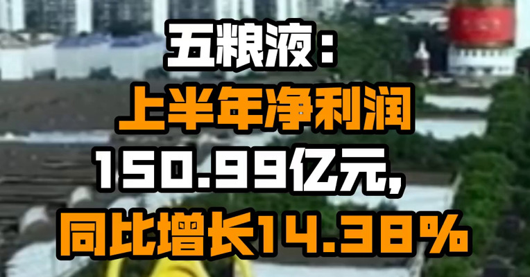 五粮液：上半年净利润150.99亿元，同比增长14.38%