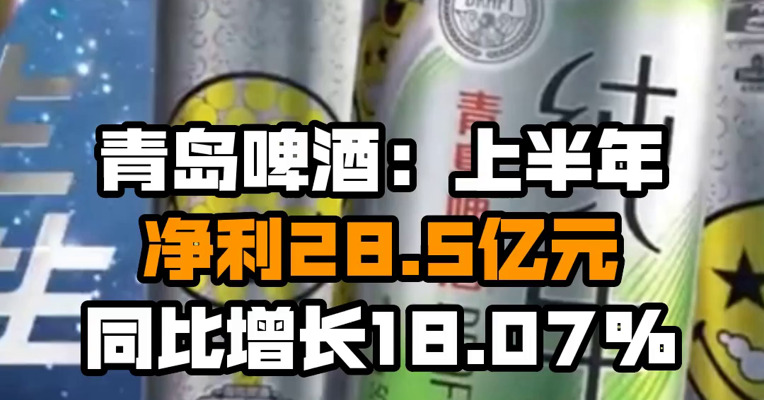 青岛啤酒：上半年净利28.5亿元 同比增长18.07%