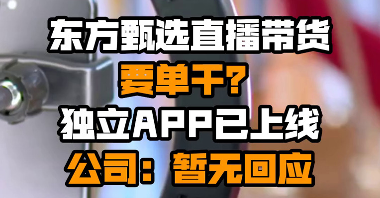东方甄选直播带货要单干？独立APP已上线 公司：暂无回应