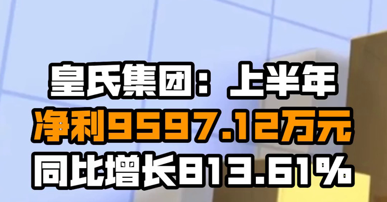 皇氏集团：上半年净利9597.12万元，同比增长813.61%