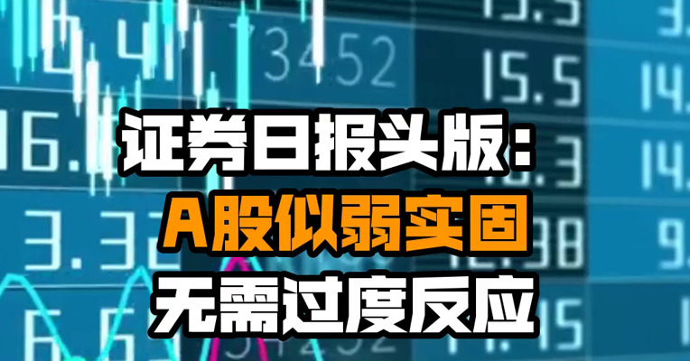 证券日报头版：A股似弱实固 无需过度反应