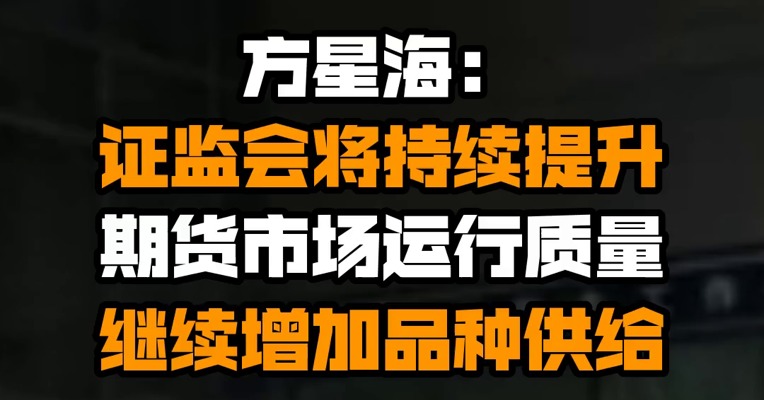方星海：证监会将持续提升期货市场运行质量，继续增加品种供给