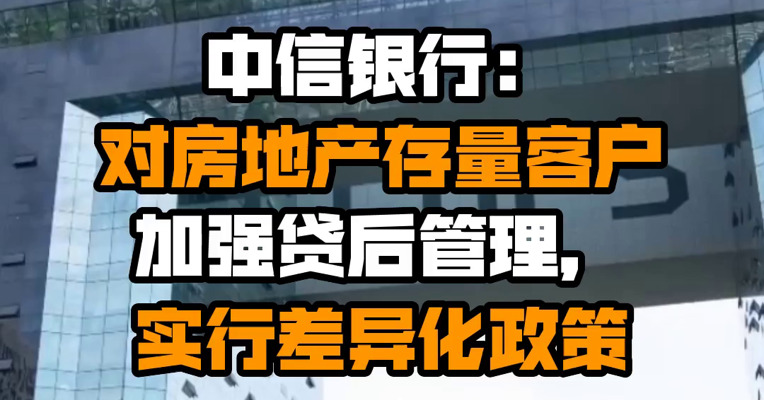 中信银行：对房地产存量客户加强贷后管理，实行差异化政策