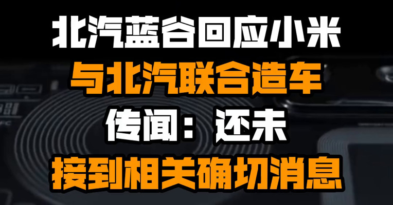 北汽蓝谷回应小米与北汽联合造车传闻：还未接到相关确切消息