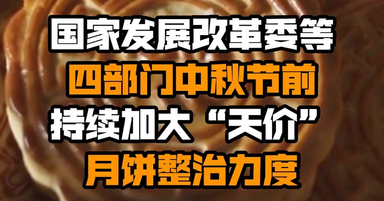 国家发展改革委等四部门中秋节前持续加大“天价”月饼整治力度
